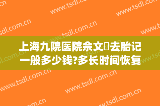 上海九院医院佘文珺去胎记一般多少钱?多长时间恢复?(上海九院祛胎记价格)