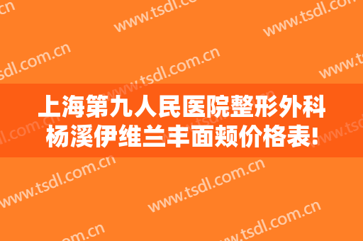 上海第九人民医院整形外科杨溪伊维兰丰面颊价格表!好不好?
