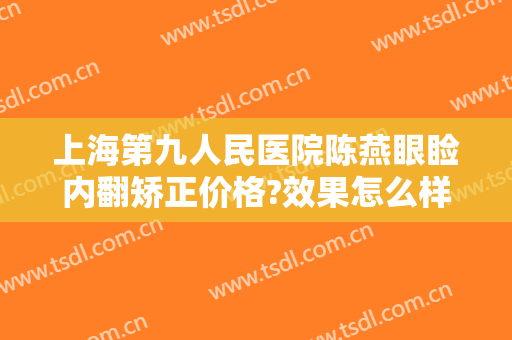 上海第九人民医院陈燕眼睑内翻矫正价格?效果怎么样?