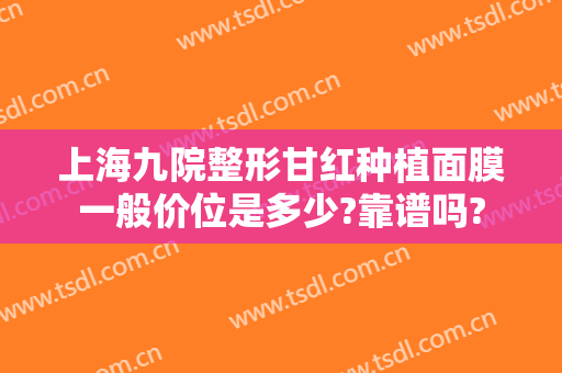 上海九院整形甘红种植面膜一般价位是多少?靠谱吗?