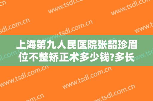 上海第九人民医院张韶珍眉位不整矫正术多少钱?多长时间恢复?