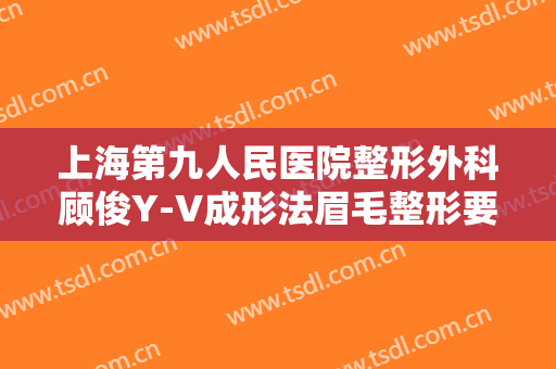 上海第九人民医院整形外科顾俊Y-V成形法眉毛整形要多少钱?可靠吗?