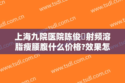 上海九院医院陈俊曌射频溶脂瘦腰腹什么价格?效果怎么样?
