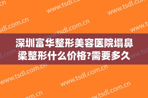 深圳富华整形美容医院塌鼻梁整形什么价格?需要多久恢复?(富华整形医院地址)
