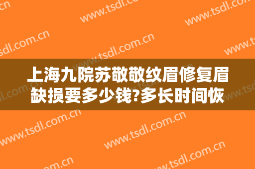 上海九院苏敬敬纹眉修复眉缺损要多少钱?多长时间恢复?