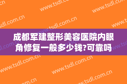 成都军建整形美容医院内眼角修复一般多少钱?可靠吗?(成都军大整形美容医院是公立医院吗)