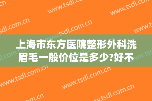 上海市东方医院整形外科洗眉毛一般价位是多少?好不好?(上海东方医院整形美容科)