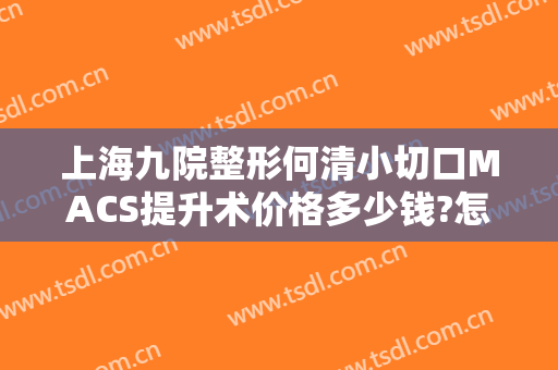 上海九院整形何清小切口MACS提升术价格多少钱?怎么样?