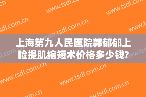 上海第九人民医院郭郁郁上睑提肌缩短术价格多少钱?需要多久恢复?