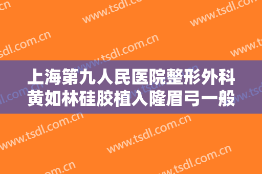 上海第九人民医院整形外科黄如林硅胶植入隆眉弓一般多少费用?多长时间恢复?