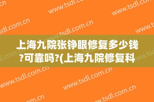 上海九院张铮眼修复多少钱?可靠吗?(上海九院修复科谁技术好)