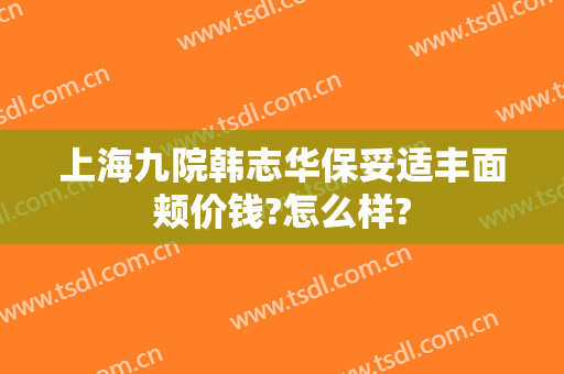 上海九院韩志华保妥适丰面颊价钱?怎么样?