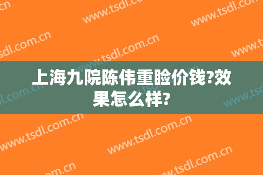 上海九院陈伟重睑价钱?效果怎么样?