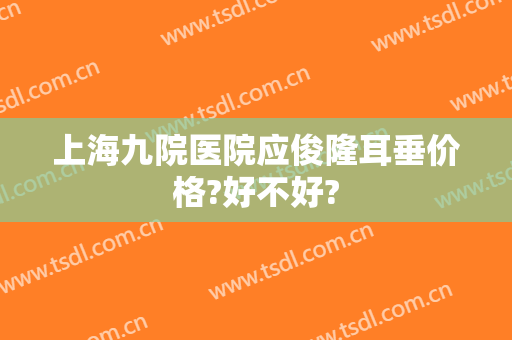 上海九院医院应俊隆耳垂价格?好不好?