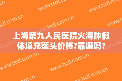 上海第九人民医院火海钟假体填充额头价格?靠谱吗?