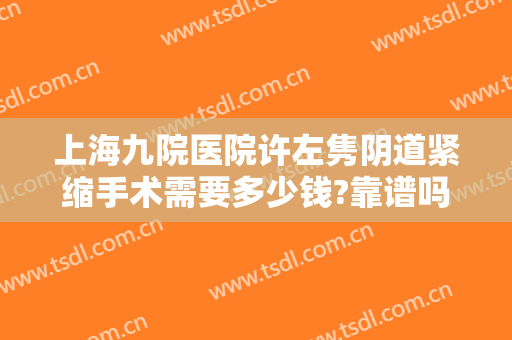 上海九院医院许左隽阴道紧缩手术需要多少钱?靠谱吗?