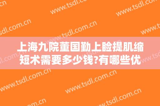 上海九院董国勤上睑提肌缩短术需要多少钱?有哪些优势?