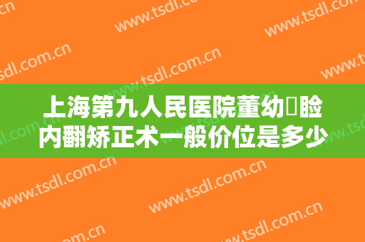 上海第九人民医院董幼镕睑内翻矫正术一般价位是多少钱?怎么样?