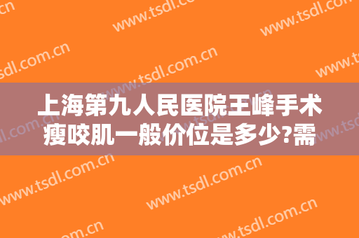 上海第九人民医院王峰手术瘦咬肌一般价位是多少?需要多久恢复?