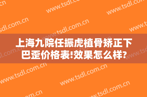 上海九院任振虎植骨矫正下巴歪价格表!效果怎么样?