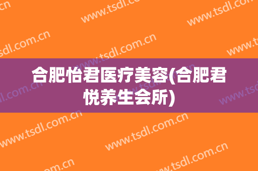 合肥怡君医疗美容(合肥君悦养生会所)