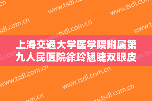 上海交通大学医学院附属第九人民医院徐玲翘睫双眼皮价格多少钱?怎么样?
