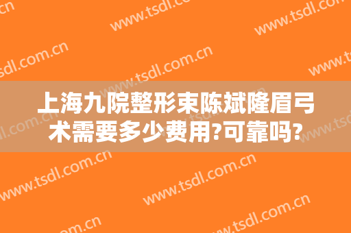 上海九院整形束陈斌隆眉弓术需要多少费用?可靠吗?