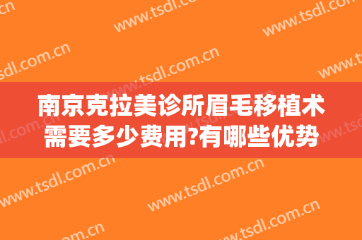 南京克拉美诊所眉毛移植术需要多少费用?有哪些优势?(南京种植眉毛手术价格)