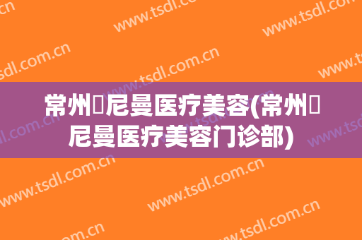 常州璟尼曼医疗美容(常州璟尼曼医疗美容门诊部)
