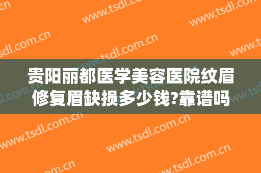贵阳丽都医学美容医院纹眉修复眉缺损多少钱?靠谱吗?(贵阳纹眉哪家医院好)