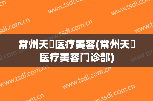 常州天珽医疗美容(常州天珽医疗美容门诊部)