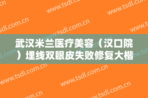 武汉米兰医疗美容（汉口院）埋线双眼皮失败修复大楷需要多少费用?需要多久恢复?