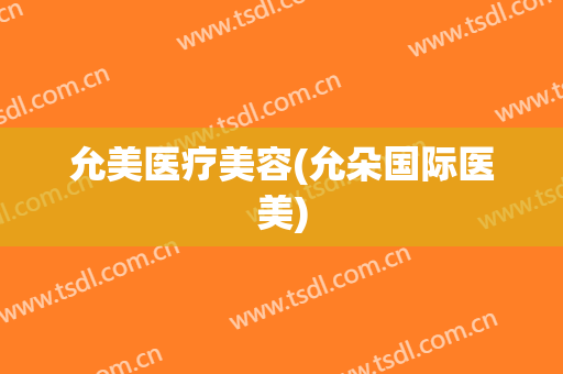 允美医疗美容(允朵国际医美)