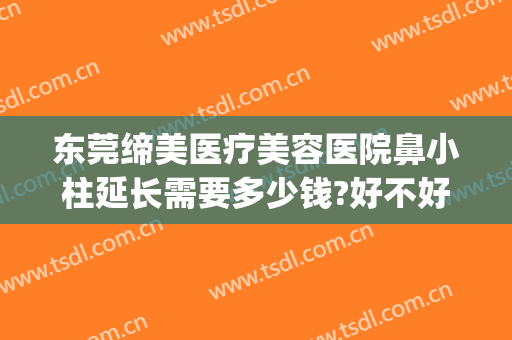 东莞缔美医疗美容医院鼻小柱延长需要多少钱?好不好?(广东东莞缔美整形医院)