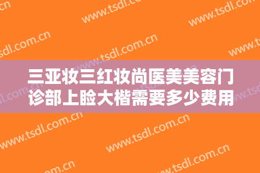 三亚妆三红妆尚医美美容门诊部上睑大楷需要多少费用?靠谱吗?