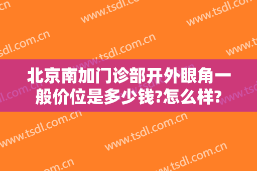 北京南加门诊部开外眼角一般价位是多少钱?怎么样?