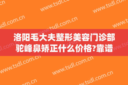 洛阳毛大夫整形美容门诊部驼峰鼻矫正什么价格?靠谱吗?(洛阳毛大夫美容整形医院)