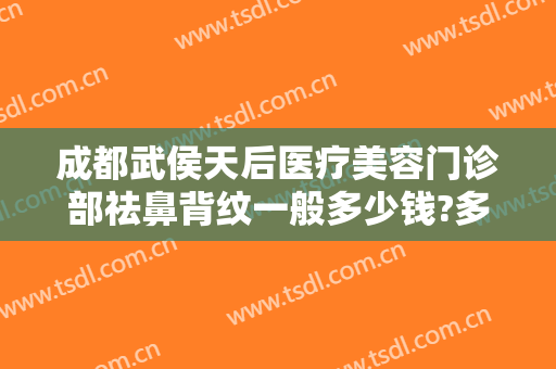 成都武侯天后医疗美容门诊部祛鼻背纹一般多少钱?多长时间恢复?