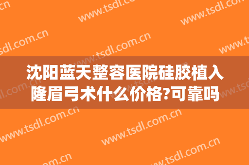沈阳蓝天整容医院硅胶植入隆眉弓术什么价格?可靠吗?(沈阳蓝天整形医院)