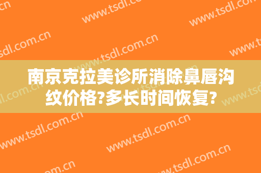 南京克拉美诊所消除鼻唇沟纹价格?多长时间恢复?