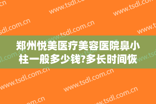 郑州悦美医疗美容医院鼻小柱一般多少钱?多长时间恢复?(郑州悦美医院整形)