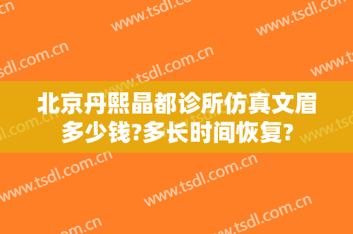 北京丹熙晶都诊所仿真文眉多少钱?多长时间恢复?