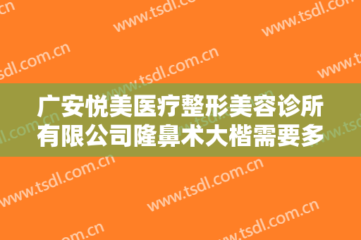 广安悦美医疗整形美容诊所有限公司隆鼻术大楷需要多少钱?需要多久恢复?