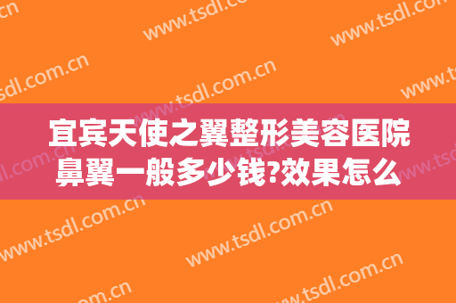 宜宾天使之翼整形美容医院鼻翼一般多少钱?效果怎么样?(四川宜宾天使五官医院)