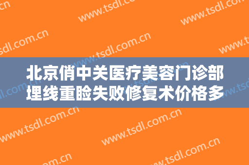 北京俏中关医疗美容门诊部埋线重睑失败修复术价格多少钱?效果怎么样?