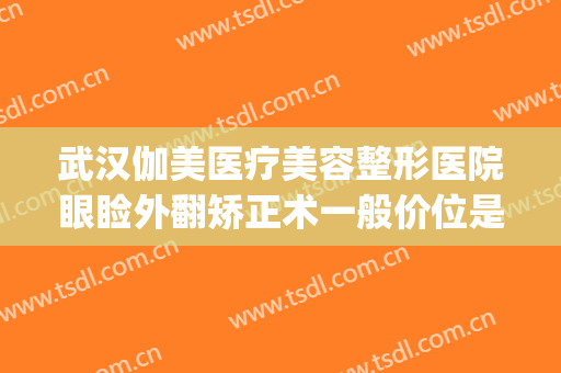 武汉伽美医疗美容整形医院眼睑外翻矫正术一般价位是多少?可靠吗?(武汉医美整形医院电话)