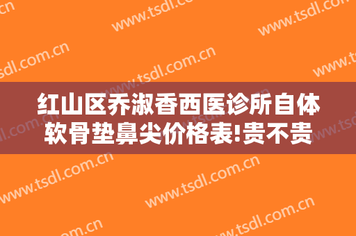 红山区乔淑香西医诊所自体软骨垫鼻尖价格表!贵不贵?