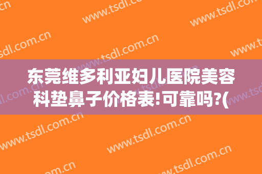 东莞维多利亚妇儿医院美容科垫鼻子价格表!可靠吗?(东莞维多利亚整形医院好不好)