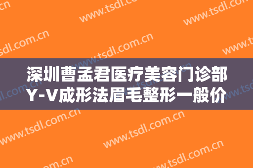 深圳曹孟君医疗美容门诊部Y-V成形法眉毛整形一般价位是多少钱?贵不贵?