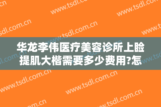 华龙李伟医疗美容诊所上睑提肌大楷需要多少费用?怎么样?